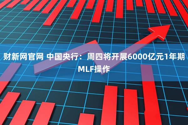 财新网官网 中国央行：周四将开展6000亿元1年期MLF操作