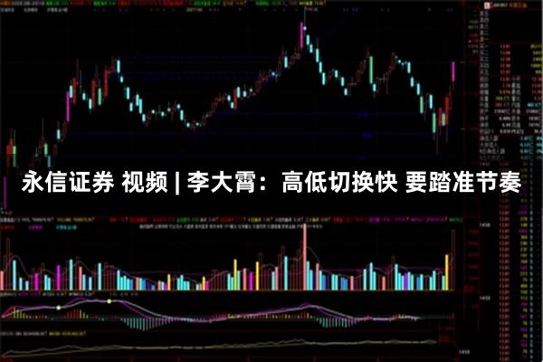永信证券 视频 | 李大霄：高低切换快 要踏准节奏