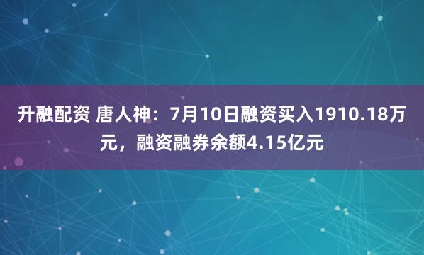 升融配资 唐人神：7月10日融资买入1910.18万元，融资融券余额4.15亿元